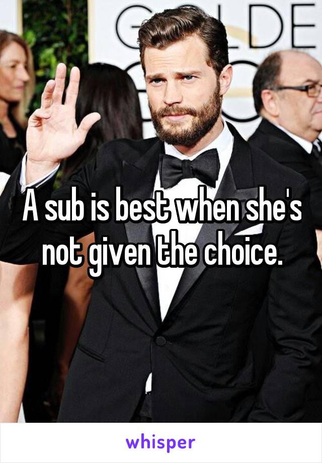 A sub is best when she's not given the choice.