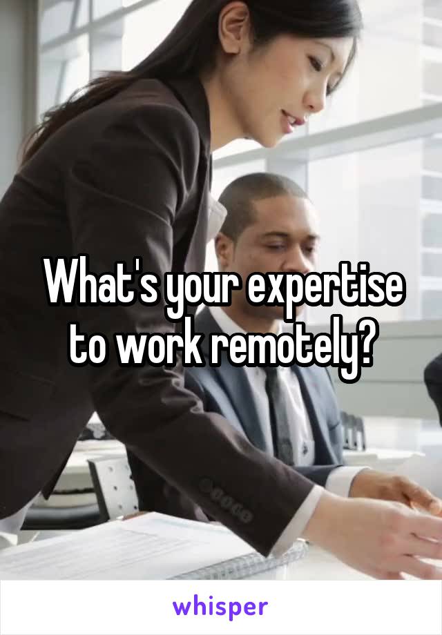 What's your expertise to work remotely?