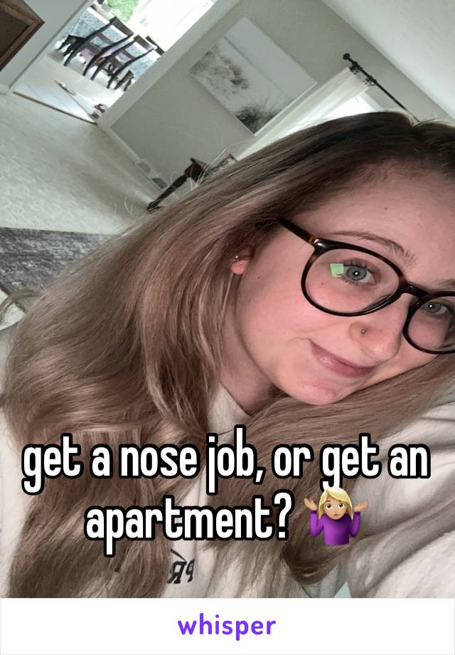 get a nose job, or get an apartment? 🤷🏼‍♀️