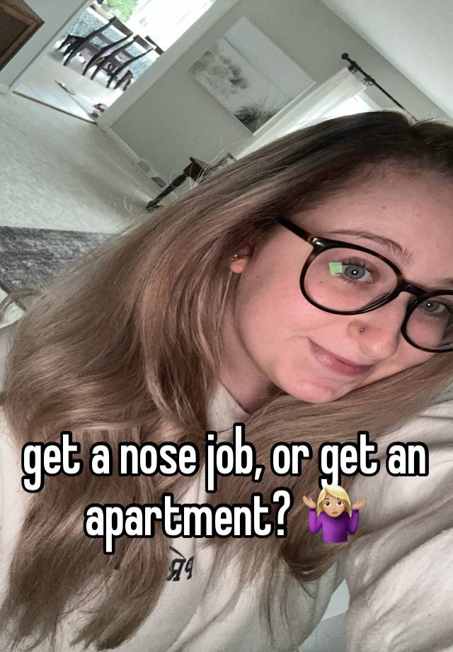 get a nose job, or get an apartment? 🤷🏼‍♀️