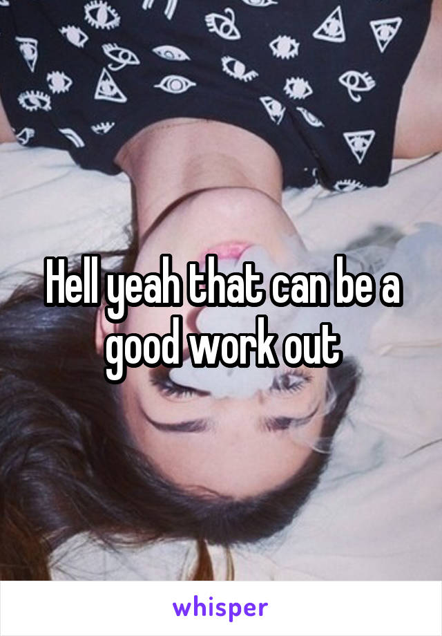 Hell yeah that can be a good work out