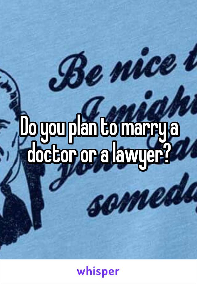 Do you plan to marry a doctor or a lawyer?