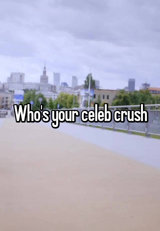 Who's your celeb crush