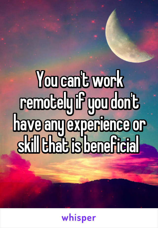 You can't work remotely if you don't have any experience or skill that is beneficial 