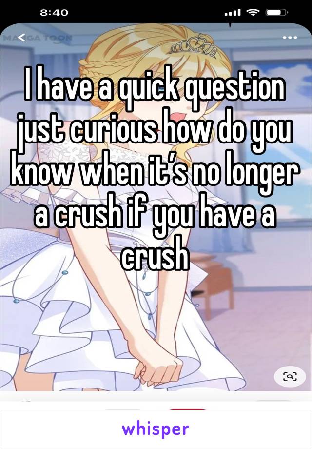 I have a quick question just curious how do you know when it’s no longer a crush if you have a crush 