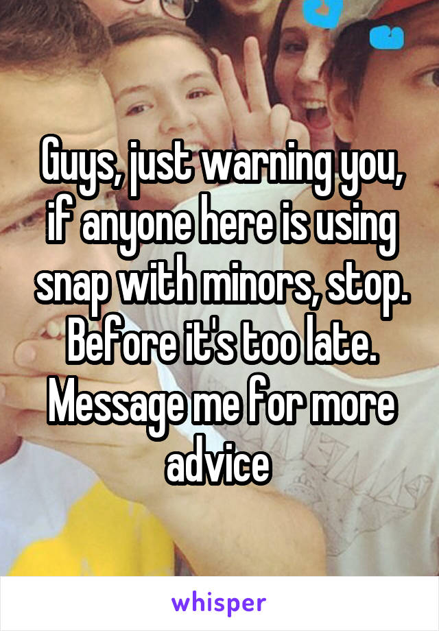 Guys, just warning you, if anyone here is using snap with minors, stop. Before it's too late.
Message me for more advice 