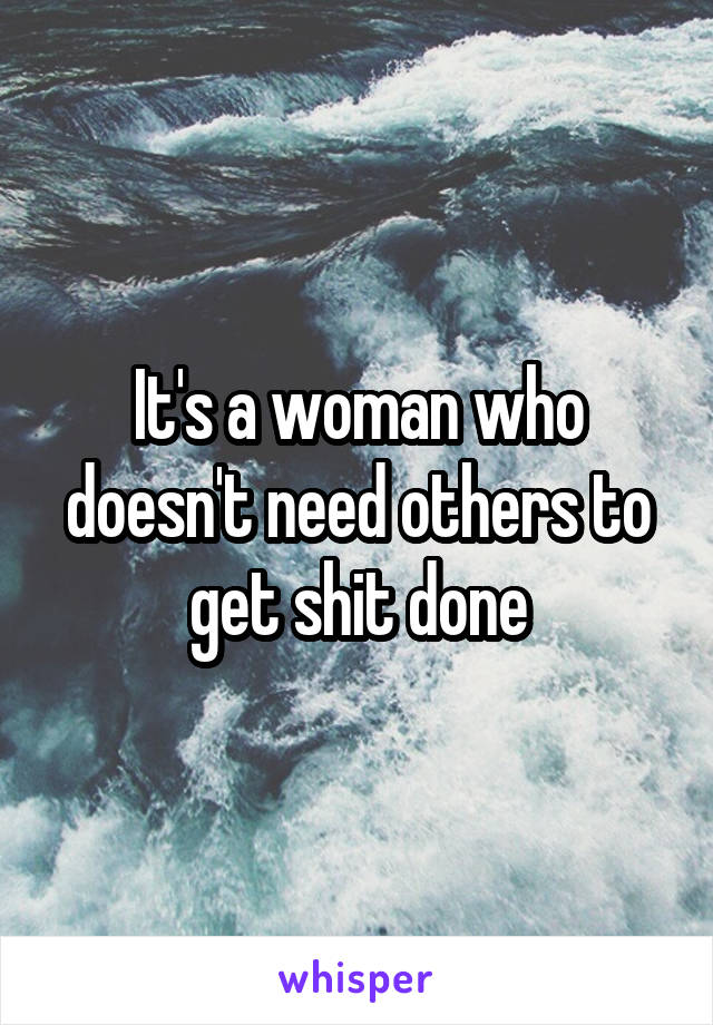 It's a woman who doesn't need others to get shit done