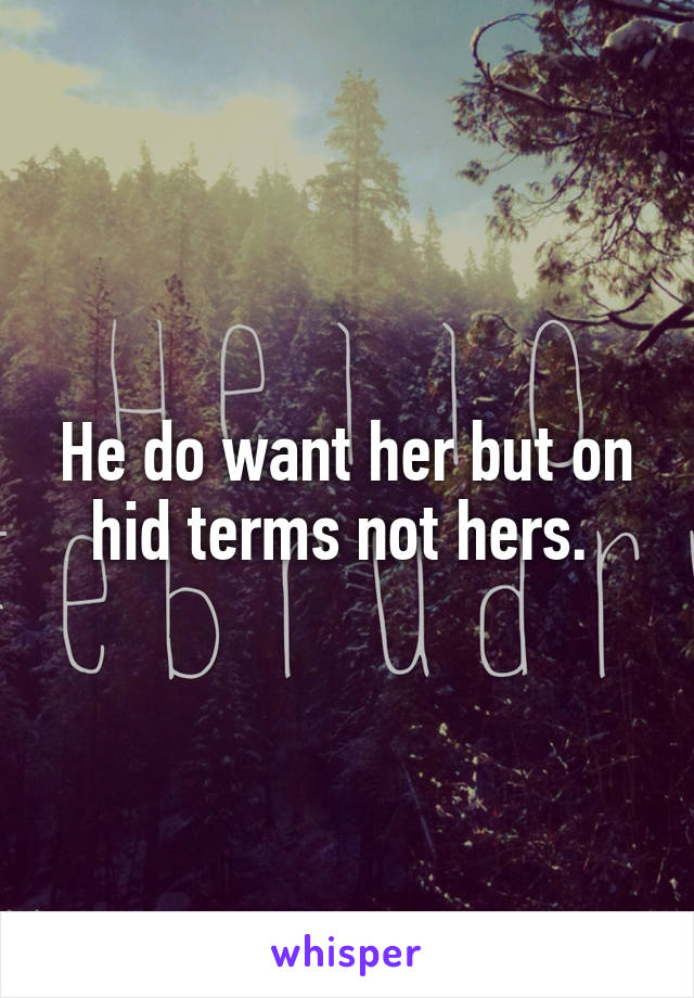 He do want her but on hid terms not hers. 