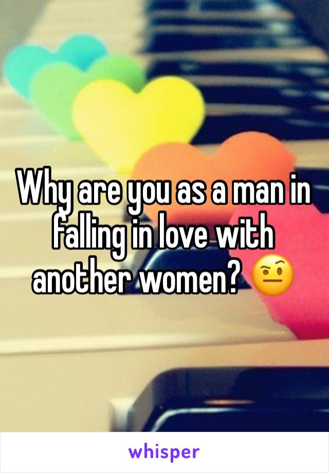 Why are you as a man in falling in love with another women? 🤨