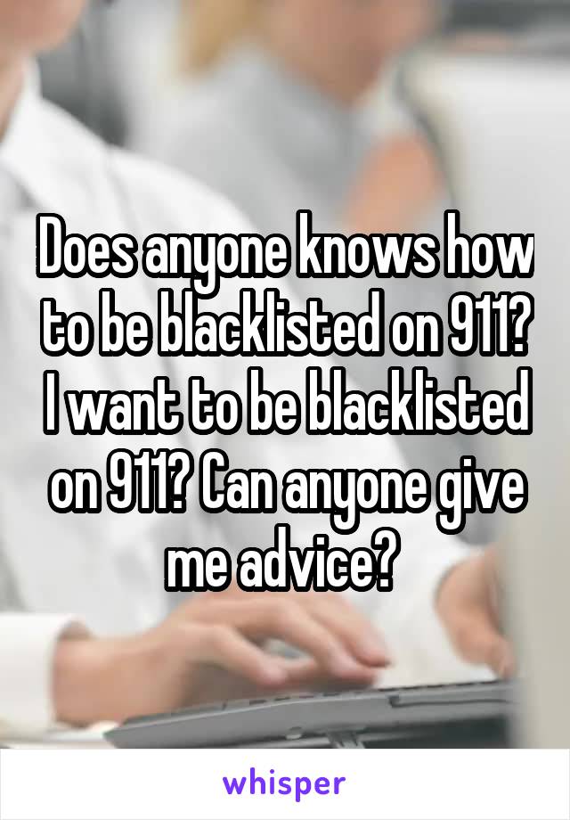 Does anyone knows how to be blacklisted on 911? I want to be blacklisted on 911? Can anyone give me advice? 