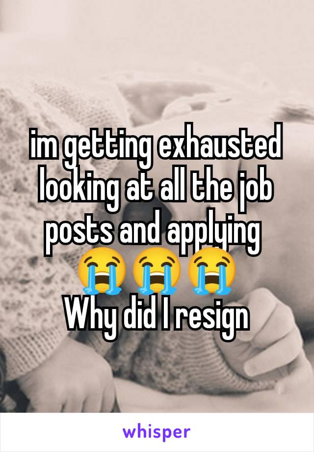 im getting exhausted looking at all the job posts and applying 
😭😭😭
Why did I resign