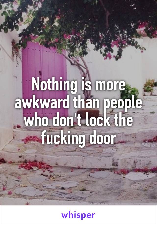 Nothing is more awkward than people who don't lock the fucking door