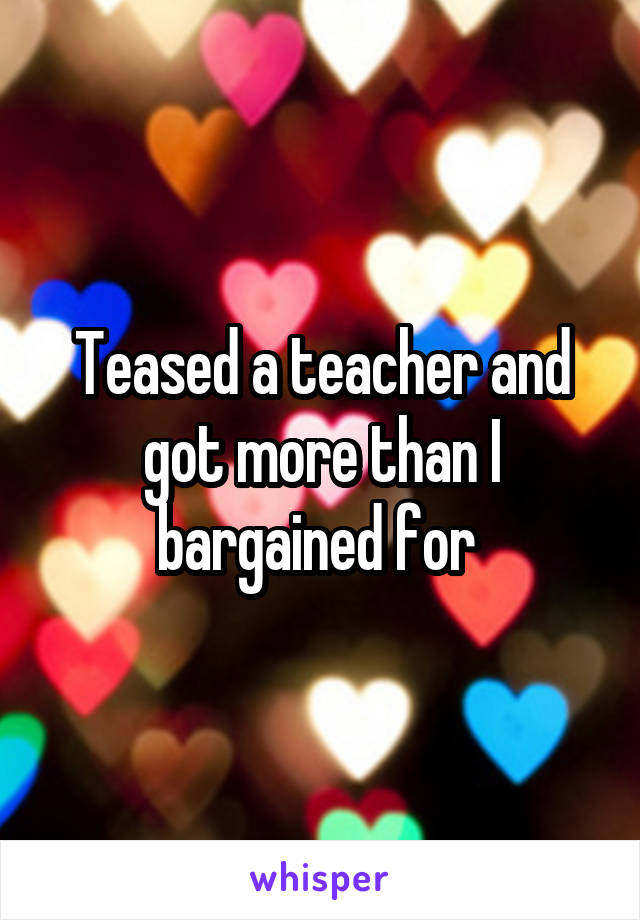 Teased a teacher and got more than I bargained for 