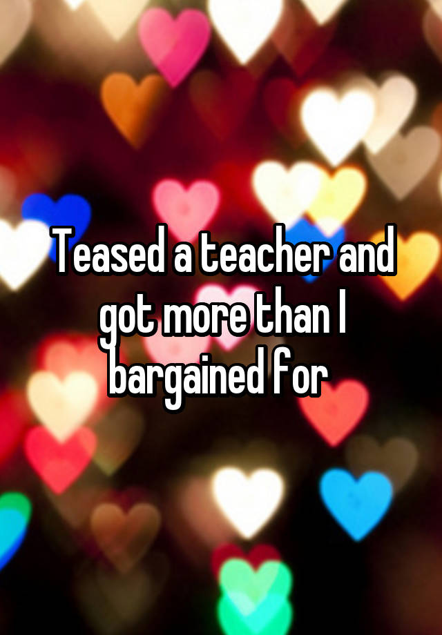 Teased a teacher and got more than I bargained for 