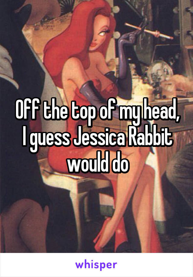 Off the top of my head, I guess Jessica Rabbit would do