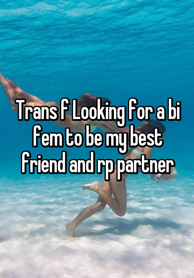 Trans f Looking for a bi fem to be my best friend and rp partner