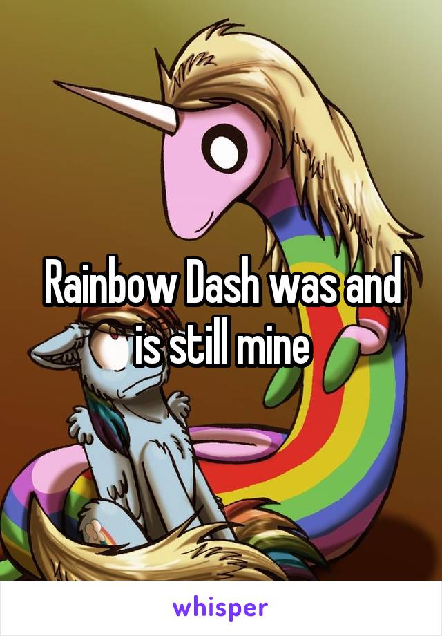 Rainbow Dash was and is still mine