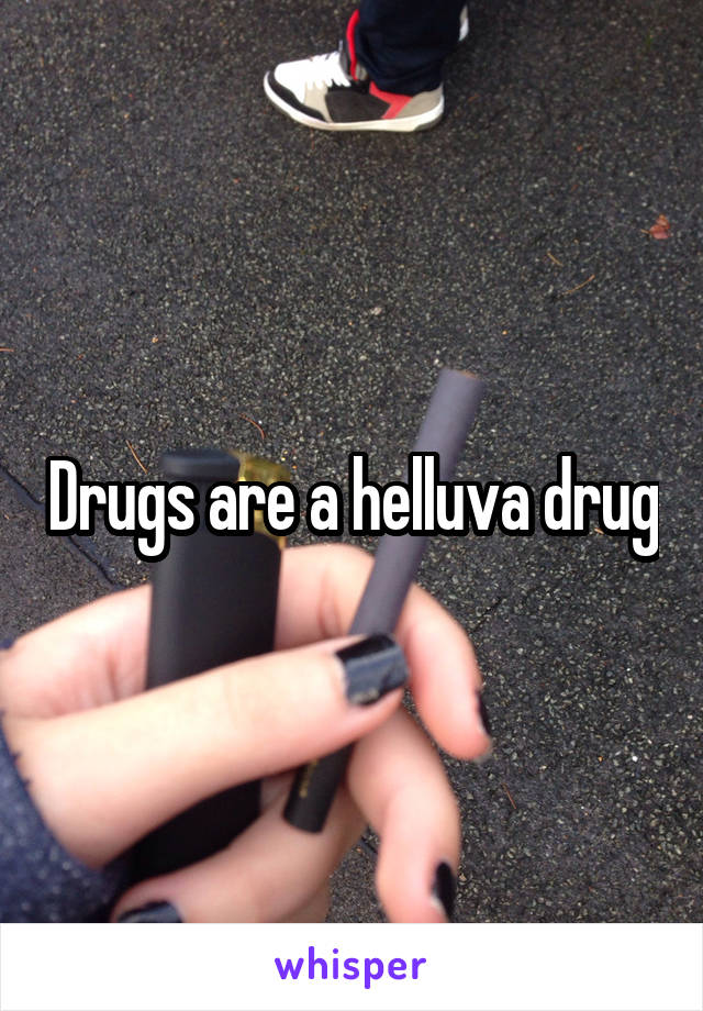 Drugs are a helluva drug