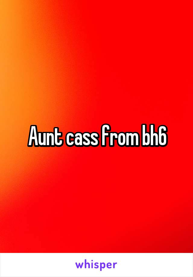 Aunt cass from bh6