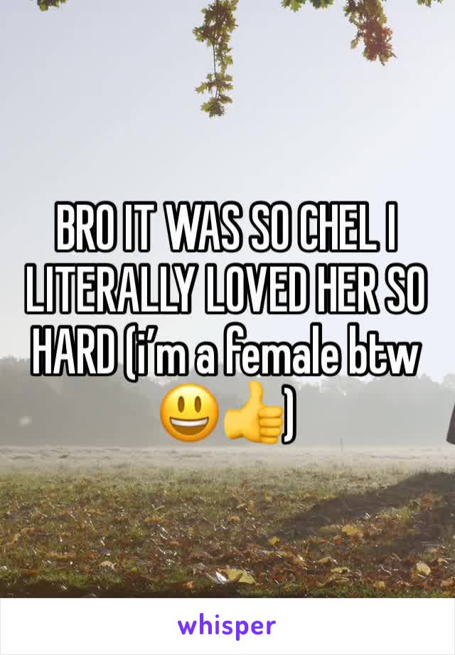 BRO IT WAS SO CHEL I LITERALLY LOVED HER SO HARD (i’m a female btw😃👍)