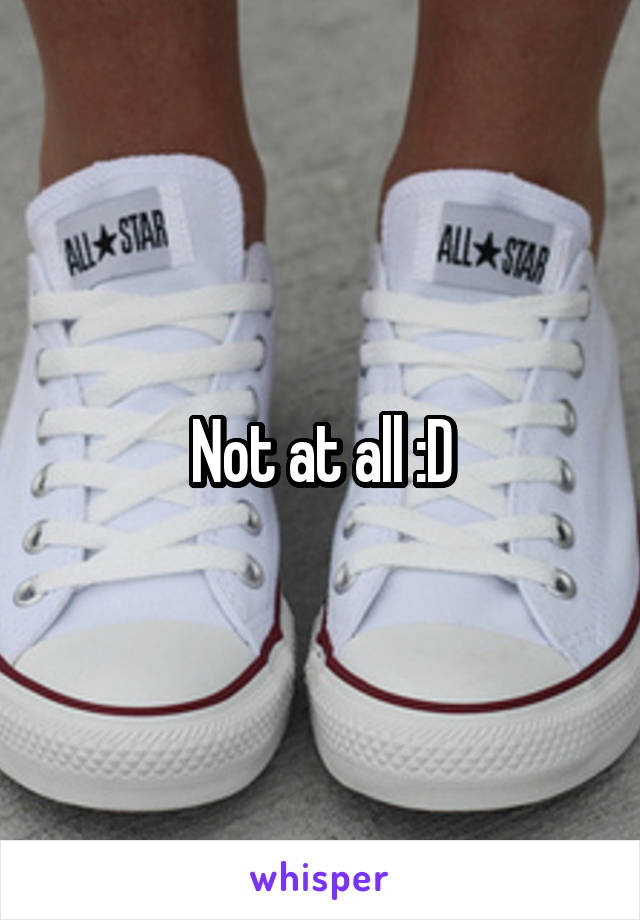 Not at all :D