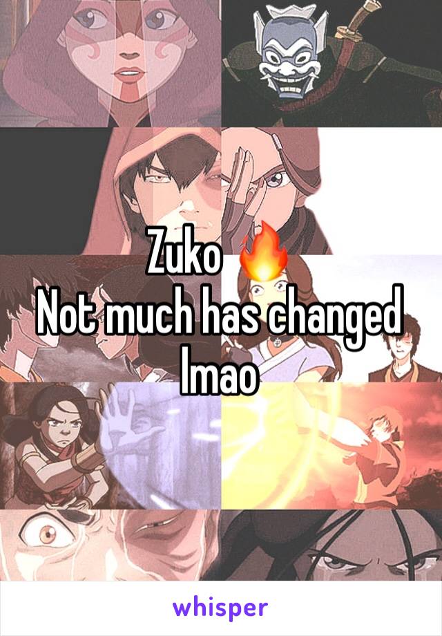 Zuko 🔥
Not much has changed lmao 