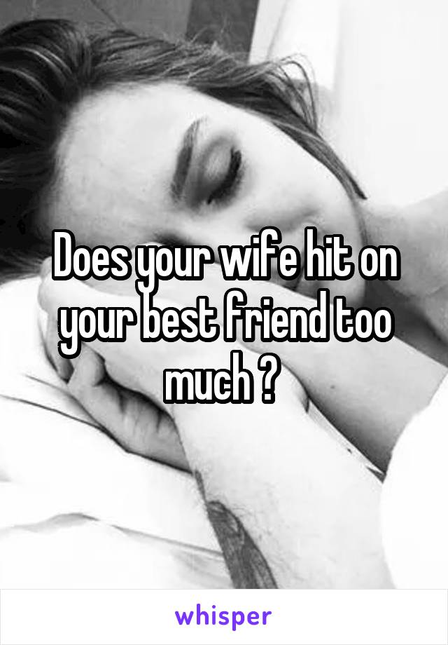 Does your wife hit on your best friend too much ? 