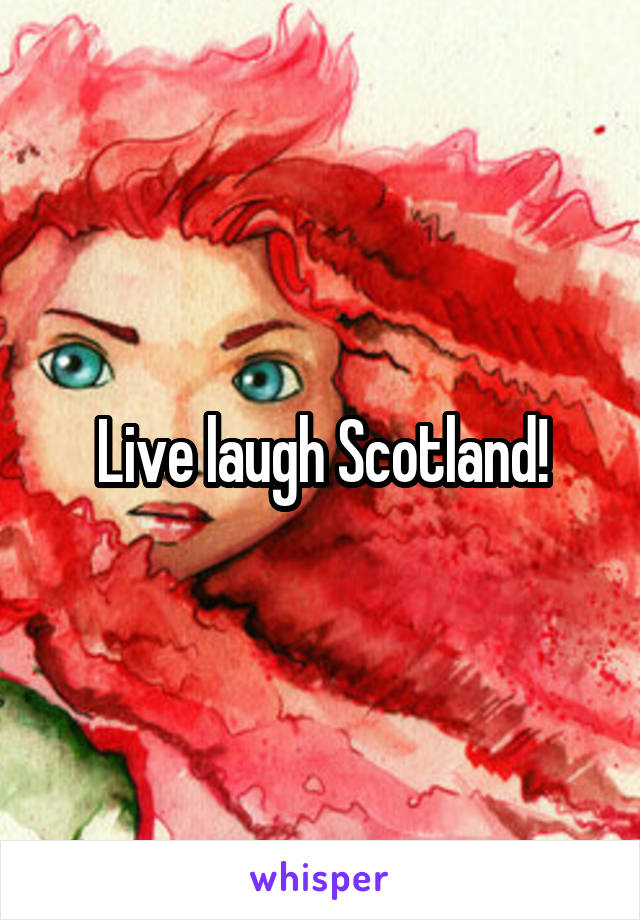 Live laugh Scotland!