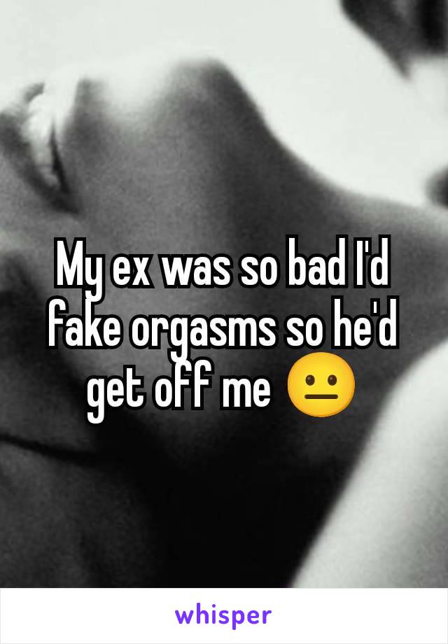 My ex was so bad I'd fake orgasms so he'd get off me 😐