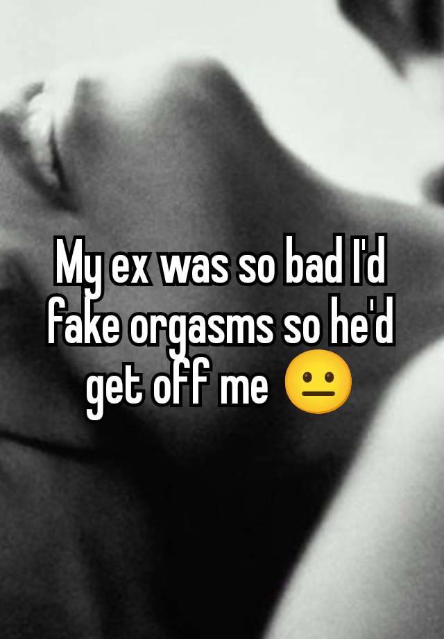 My ex was so bad I'd fake orgasms so he'd get off me 😐