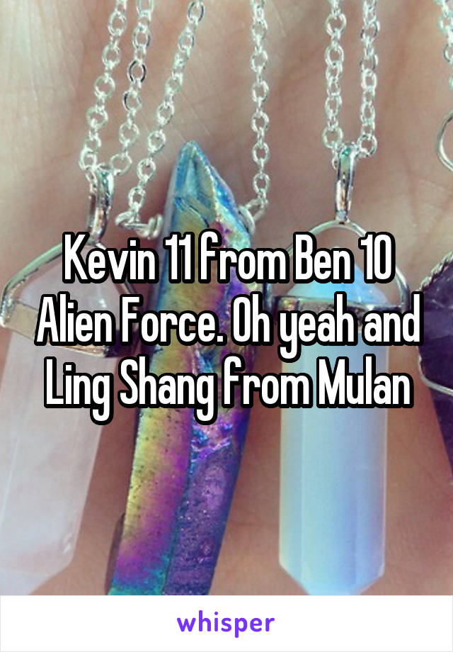 Kevin 11 from Ben 10 Alien Force. Oh yeah and Ling Shang from Mulan