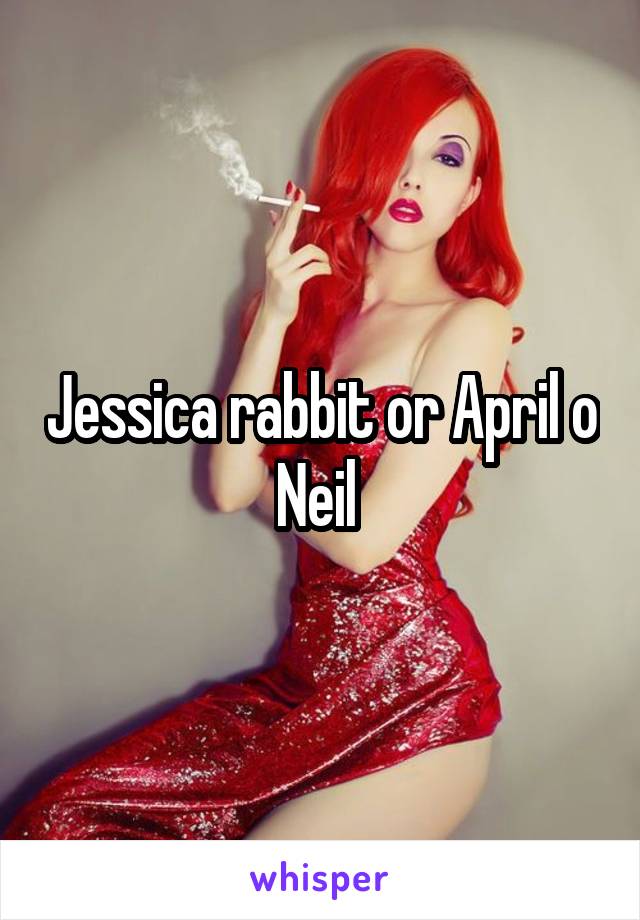 Jessica rabbit or April o Neil 