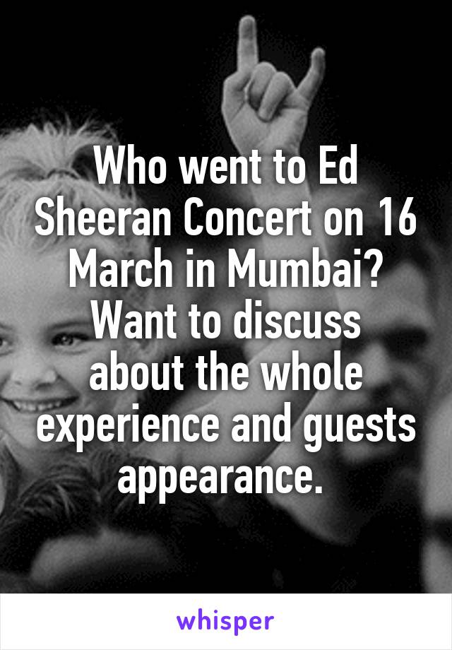 Who went to Ed Sheeran Concert on 16 March in Mumbai?
Want to discuss about the whole experience and guests appearance. 