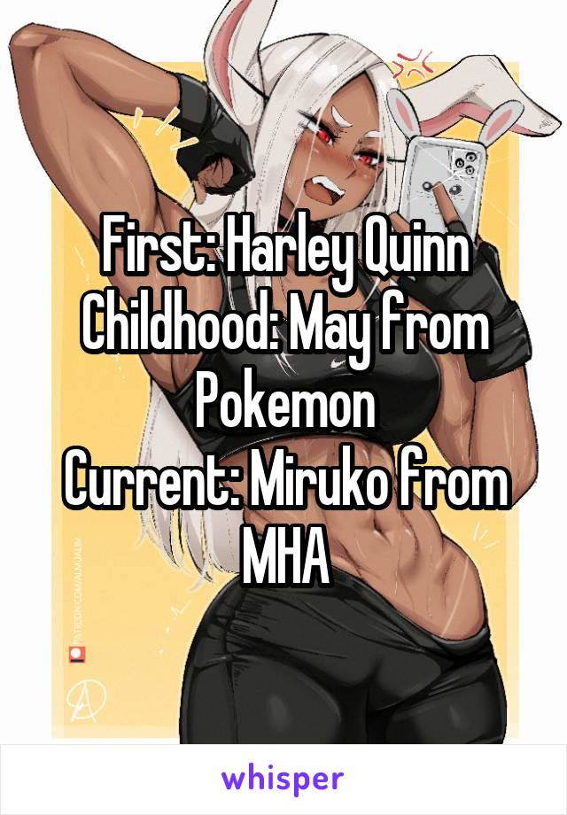 First: Harley Quinn
Childhood: May from Pokemon
Current: Miruko from MHA