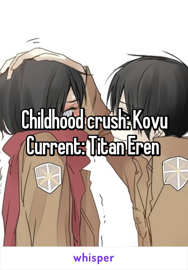 Childhood crush: Kovu
Current: Titan Eren 