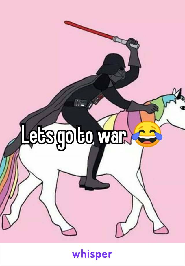 Lets go to war 😂