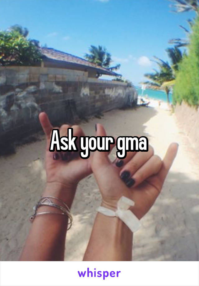 Ask your gma 