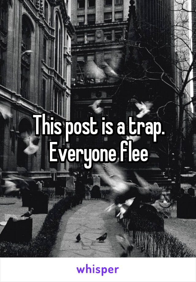 This post is a trap. Everyone flee