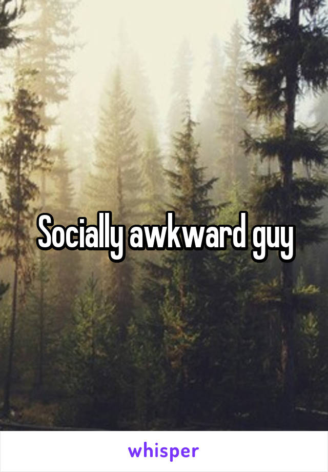 Socially awkward guy