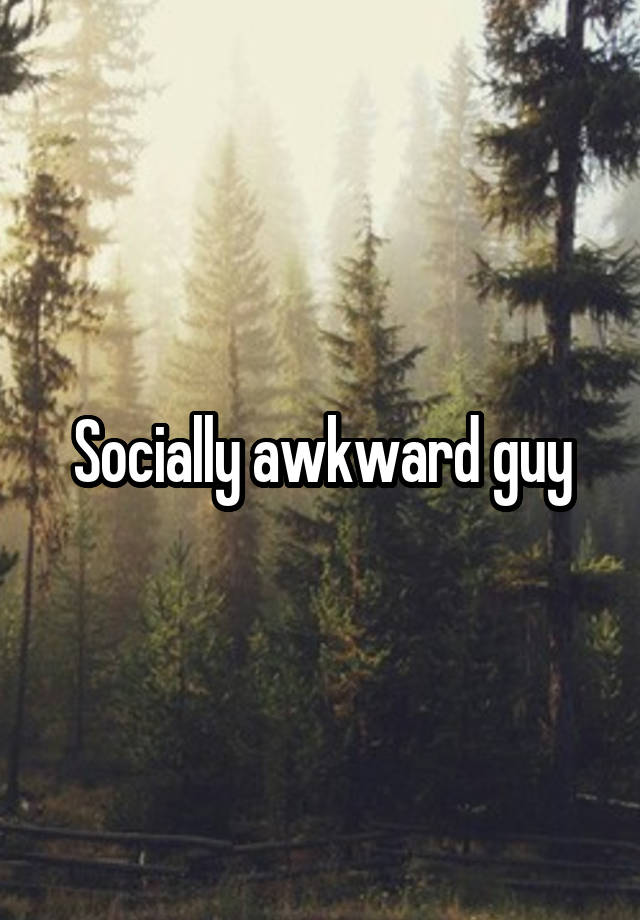 Socially awkward guy