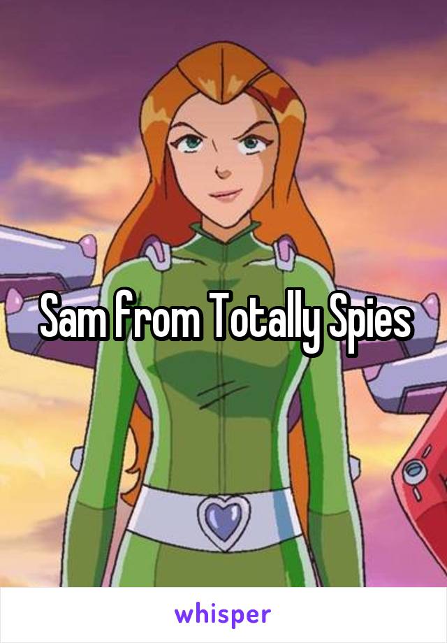 Sam from Totally Spies