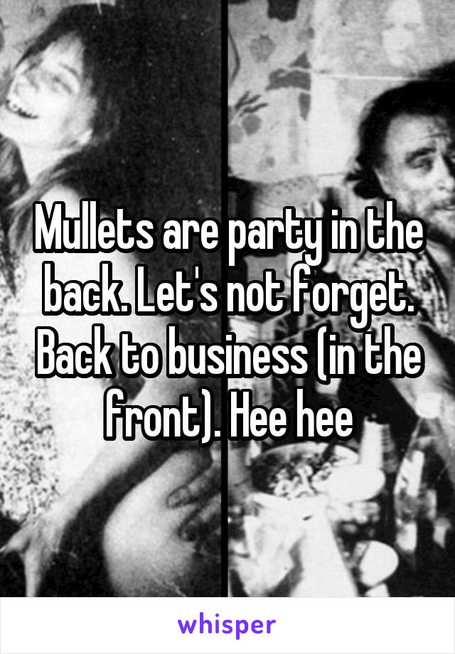 Mullets are party in the back. Let's not forget. Back to business (in the front). Hee hee