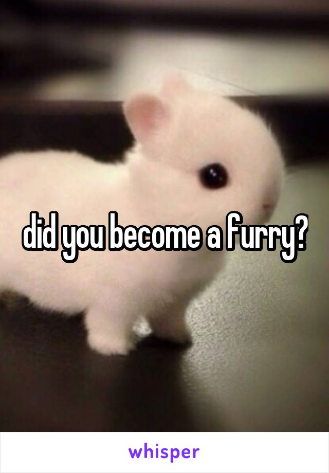 did you become a furry?