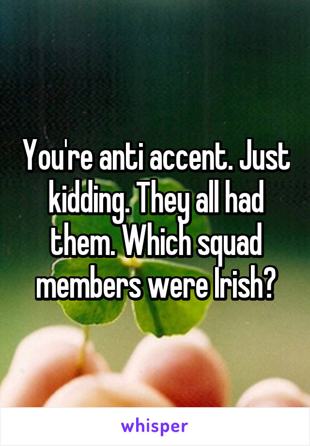 You're anti accent. Just kidding. They all had them. Which squad members were Irish?