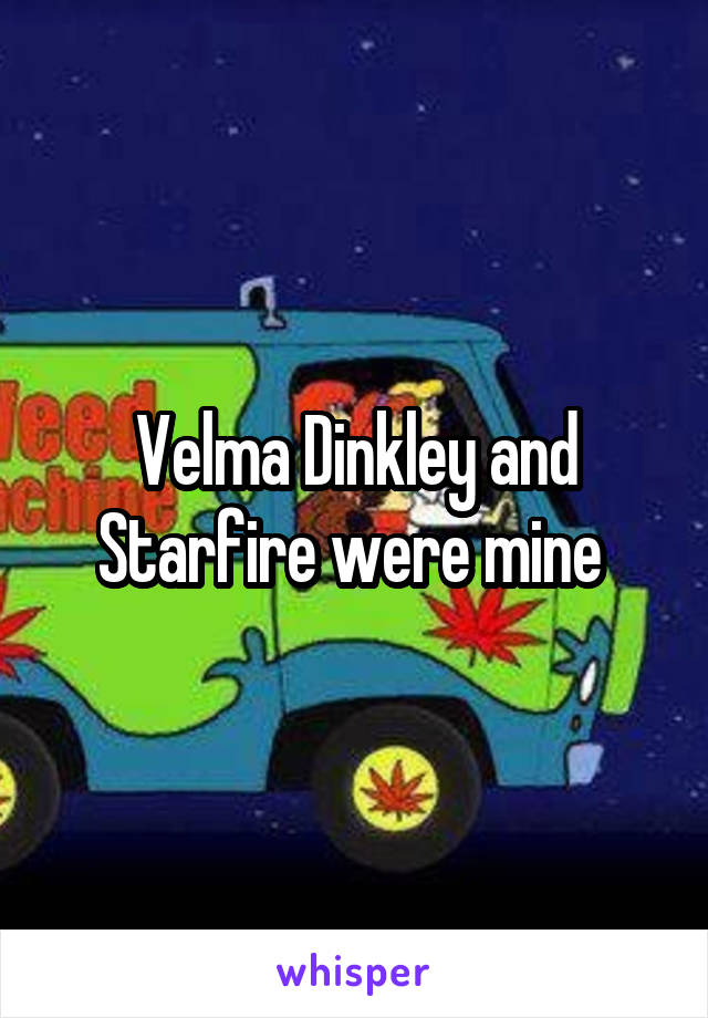 Velma Dinkley and Starfire were mine 