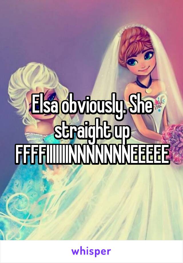 Elsa obviously. She straight up FFFFIIIIIIINNNNNNNEEEEE