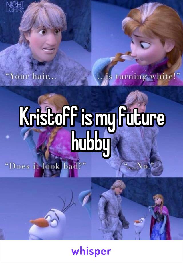 Kristoff is my future hubby 