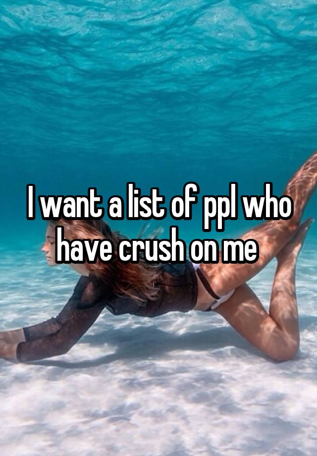 I want a list of ppl who have crush on me 