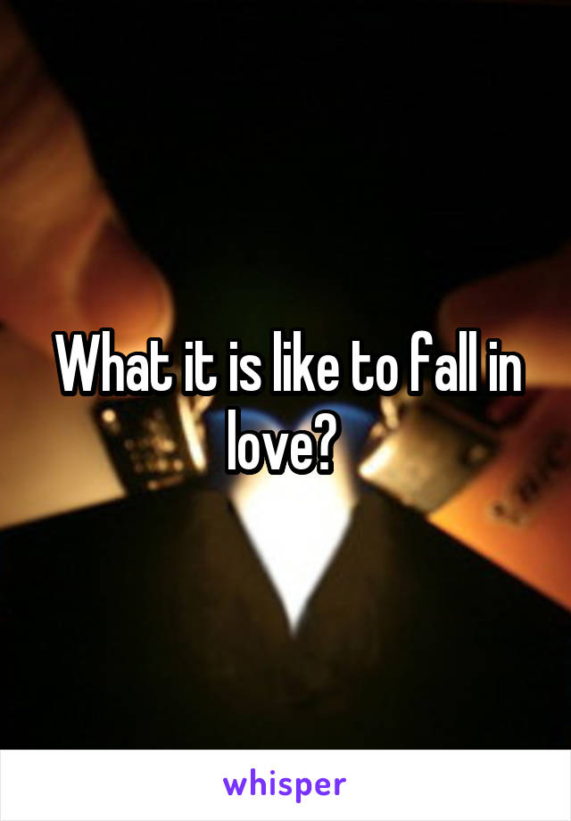 What it is like to fall in love? 