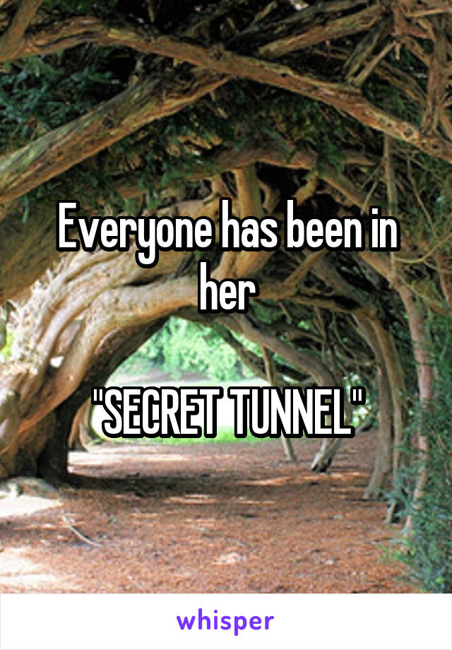 Everyone has been in her

"SECRET TUNNEL"